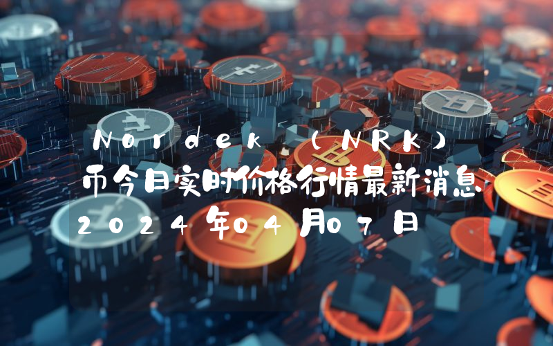 Nordek (NRK)币今日实时价格行情最新消息2024年04月07日