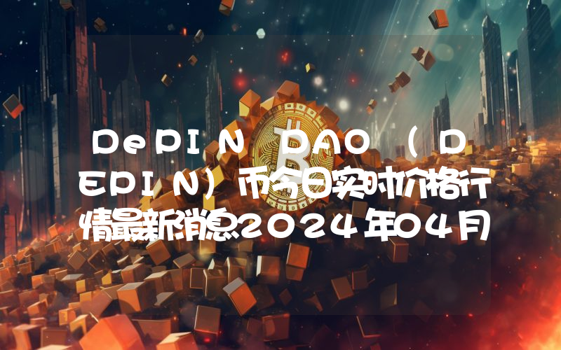 DePIN DAO (DEPIN)币今日实时价格行情最新消息2024年04月07日