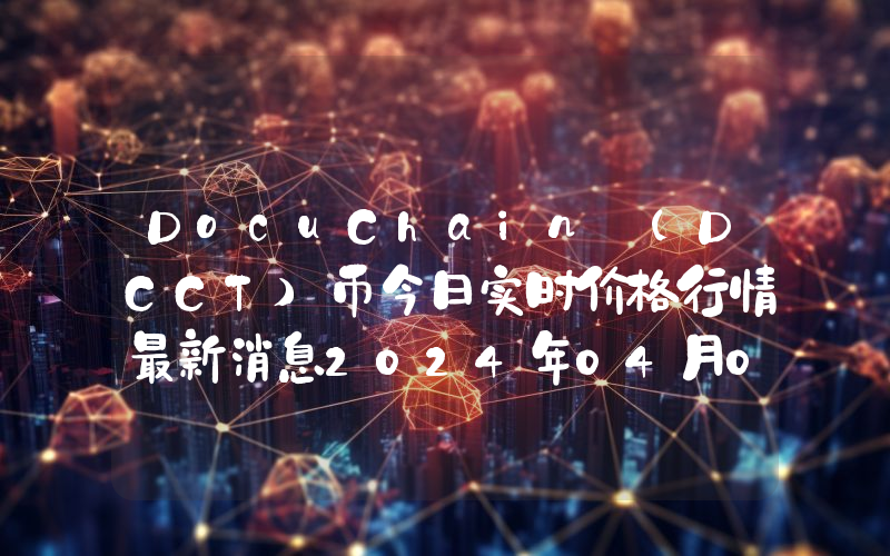 DocuChain (DCCT)币今日实时价格行情最新消息2024年04月07日