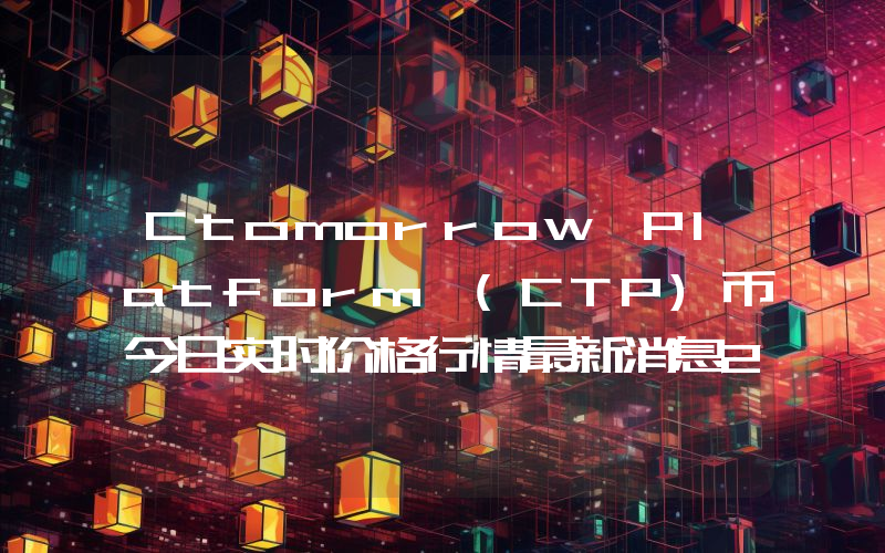 Ctomorrow Platform (CTP)币今日实时价格行情最新消息2024年04月07日