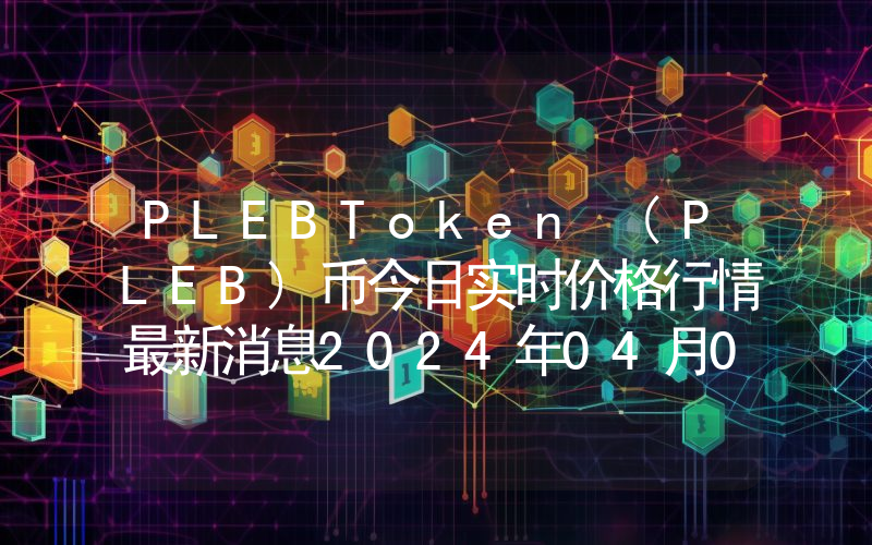 PLEBToken (PLEB)币今日实时价格行情最新消息2024年04月07日