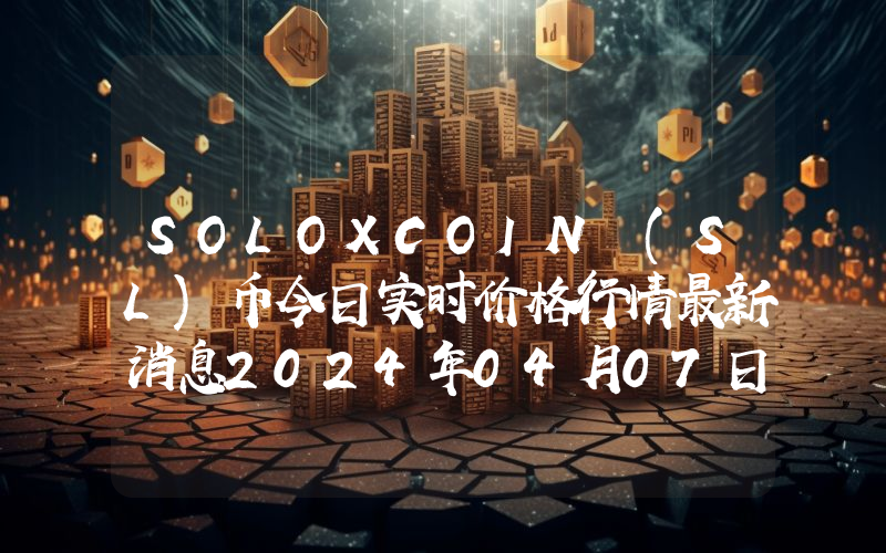 SOLOXCOIN (SL)币今日实时价格行情最新消息2024年04月07日