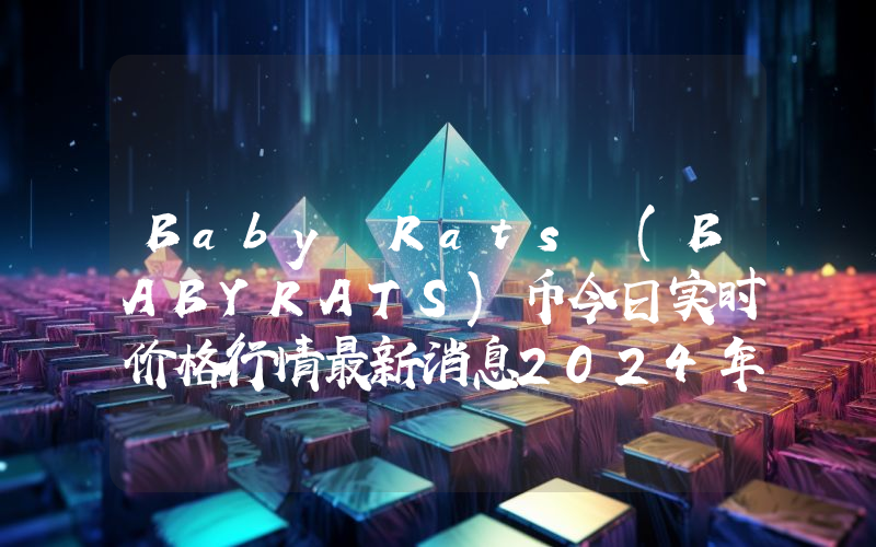 Baby Rats (BABYRATS)币今日实时价格行情最新消息2024年04月07日