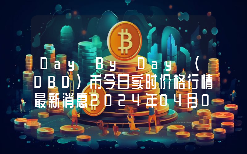 Day By Day (DBD)币今日实时价格行情最新消息2024年04月07日
