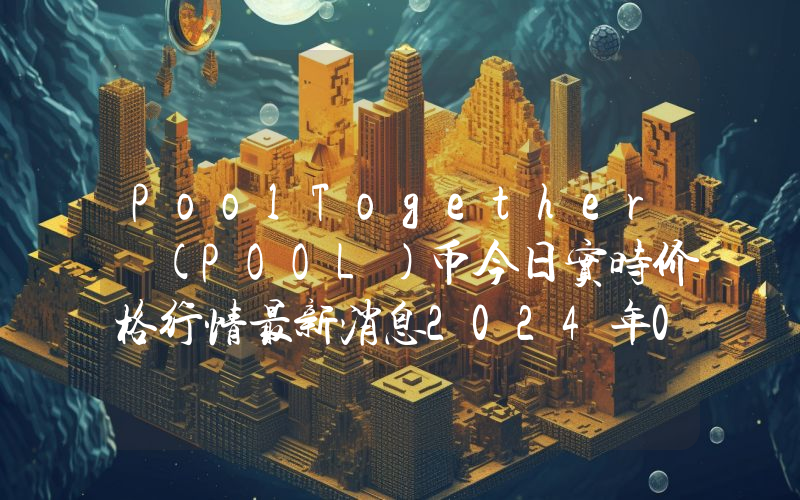 PoolTogether (POOL)币今日实时价格行情最新消息2024年04月07日