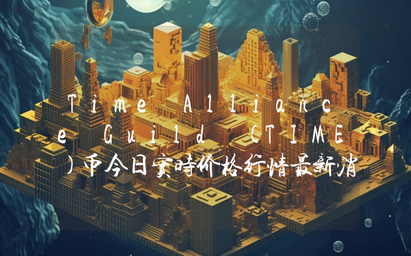 Time Alliance Guild (TIME)币今日实时价格行情最新消息2024年04月07日