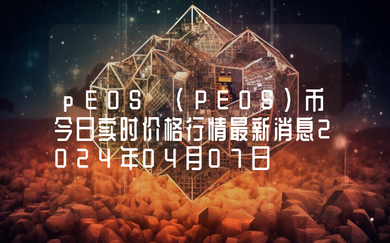 pEOS (PEOS)币今日实时价格行情最新消息2024年04月07日