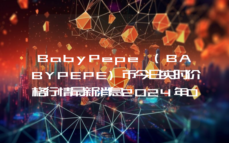 BabyPepe (BABYPEPE)币今日实时价格行情最新消息2024年04月07日