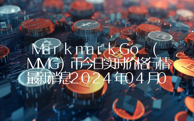 MarkmarkGo (MMG)币今日实时价格行情最新消息2024年04月07日