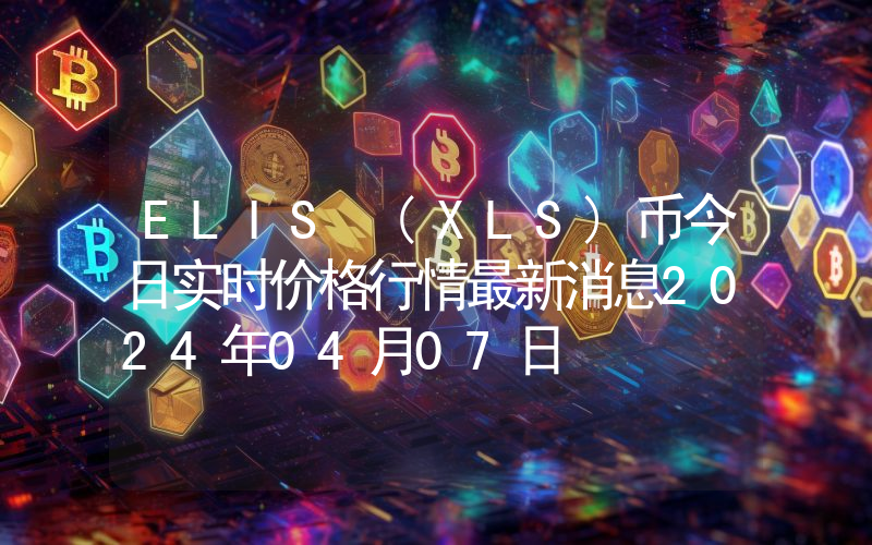 ELIS (XLS)币今日实时价格行情最新消息2024年04月07日