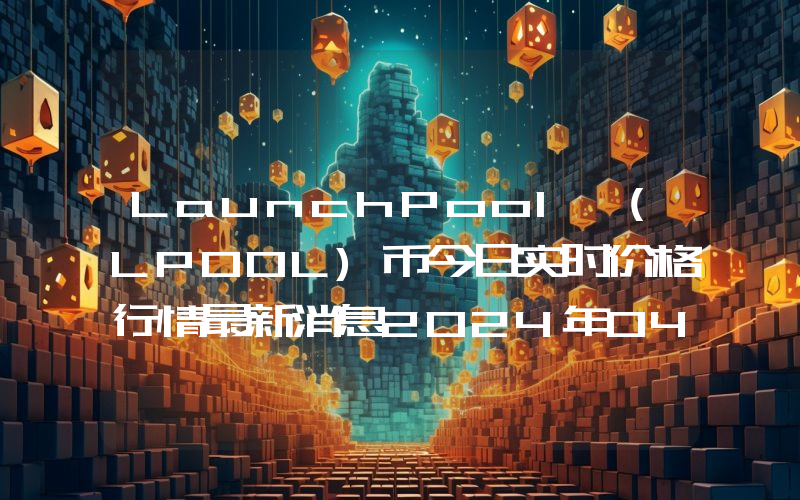 LaunchPool (LPOOL)币今日实时价格行情最新消息2024年04月07日
