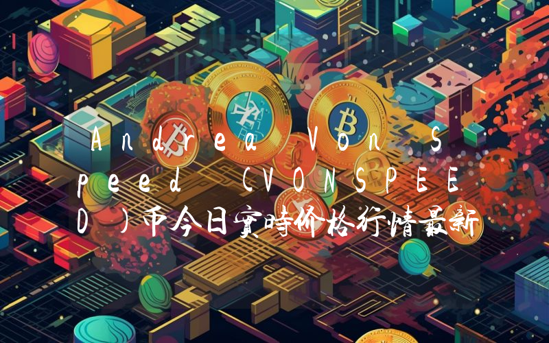 Andrea Von Speed (VONSPEED)币今日实时价格行情最新消息2024年04月07日