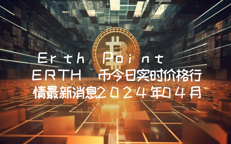 Erth Point (ERTH)币今日实时价格行情最新消息2024年04月07日