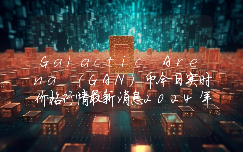 Galactic Arena (GAN)币今日实时价格行情最新消息2024年04月07日