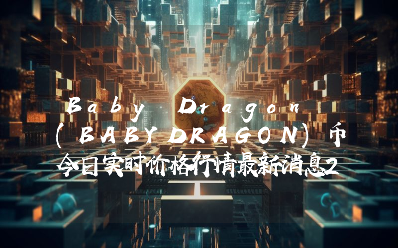 Baby Dragon (BABYDRAGON)币今日实时价格行情最新消息2024年04月07日