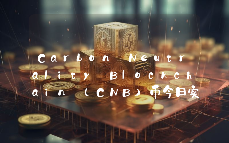 Carbon Neutrality Blockchain (CNB)币今日实时价格行情最新消息2024年04月07日