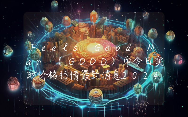 Feels Good Man (GOOD)币今日实时价格行情最新消息2024年04月07日