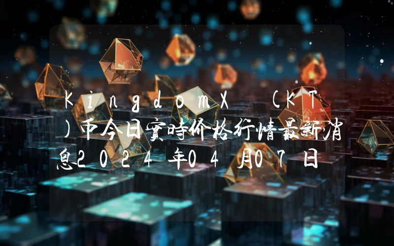 KingdomX (KT)币今日实时价格行情最新消息2024年04月07日