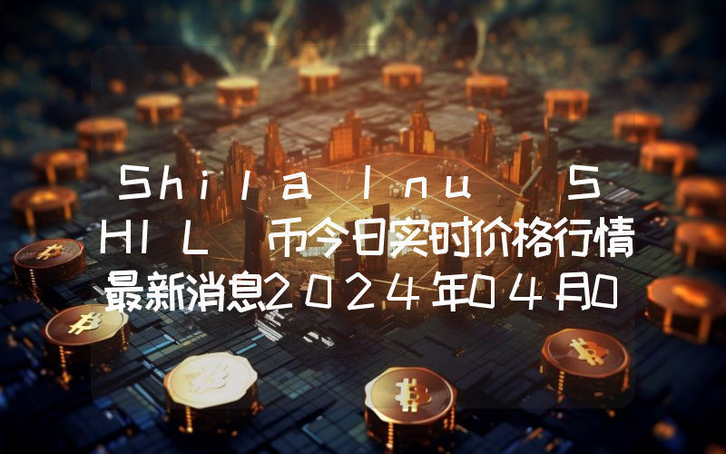 Shila Inu (SHIL)币今日实时价格行情最新消息2024年04月07日