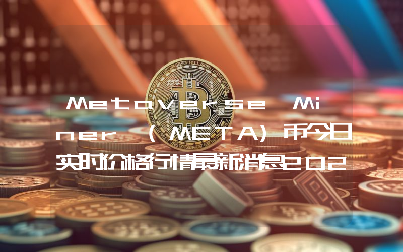 Metaverse Miner (META)币今日实时价格行情最新消息2024年04月07日
