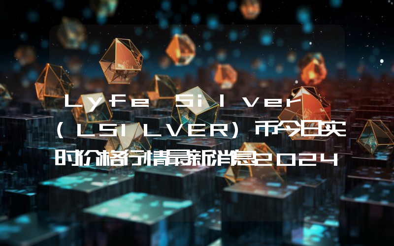 Lyfe Silver (LSILVER)币今日实时价格行情最新消息2024年04月07日