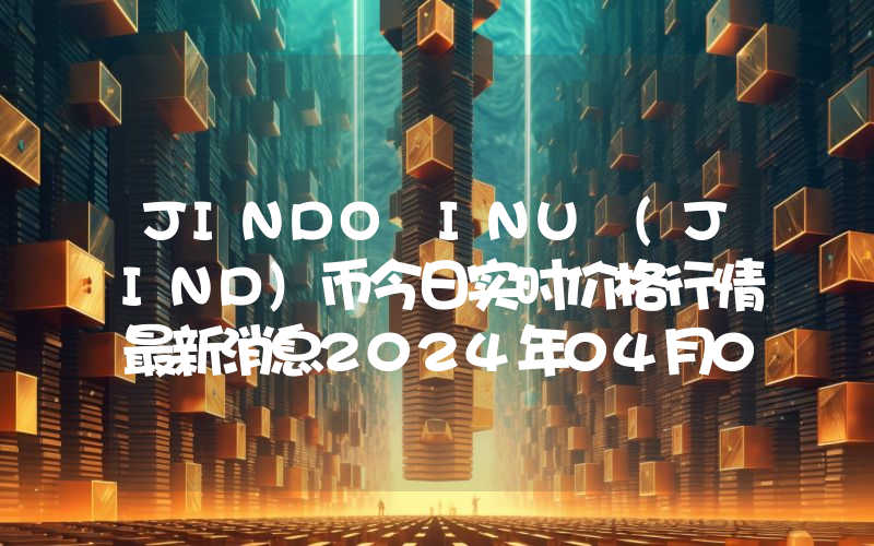 JINDO INU (JIND)币今日实时价格行情最新消息2024年04月07日