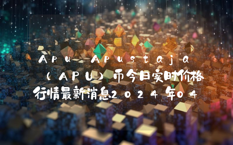 Apu Apustaja (APU)币今日实时价格行情最新消息2024年04月07日