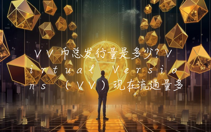 VV币总发行量是多少？Virtual Versions (VV)现在流通量多少？