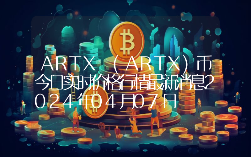 ARTX (ARTX)币今日实时价格行情最新消息2024年04月07日