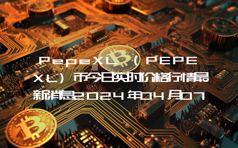 PepeXL (PEPEXL)币今日实时价格行情最新消息2024年04月07日