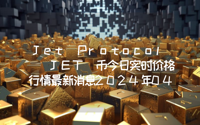 Jet Protocol (JET)币今日实时价格行情最新消息2024年04月07日