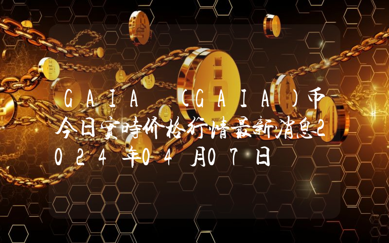 GAIA (GAIA)币今日实时价格行情最新消息2024年04月07日