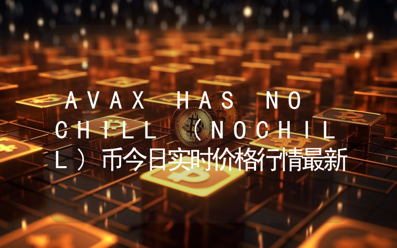 AVAX HAS NO CHILL (NOCHILL)币今日实时价格行情最新消息2024年04月07日