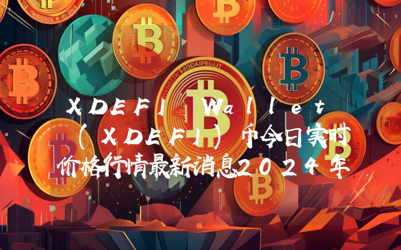 XDEFI Wallet (XDEFI)币今日实时价格行情最新消息2024年04月07日