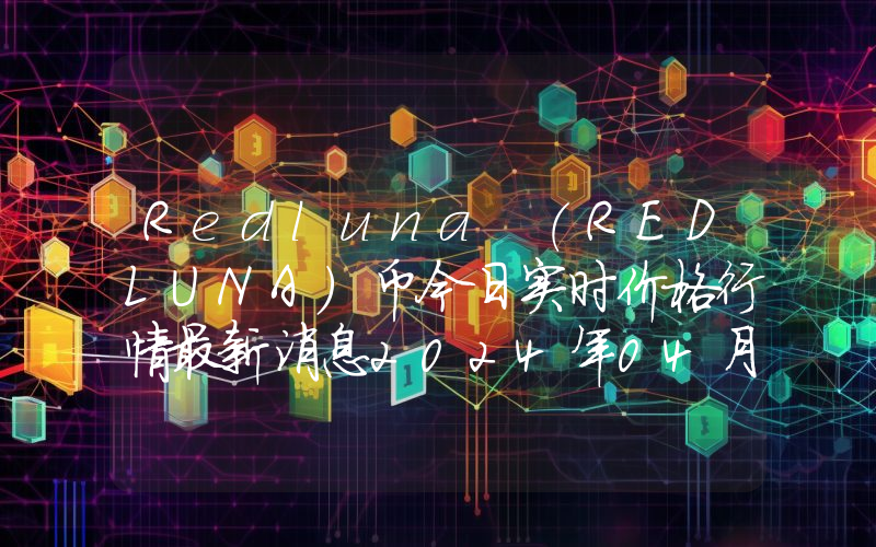 Redluna (REDLUNA)币今日实时价格行情最新消息2024年04月07日
