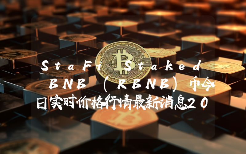 StaFi Staked BNB (RBNB)币今日实时价格行情最新消息2024年04月07日