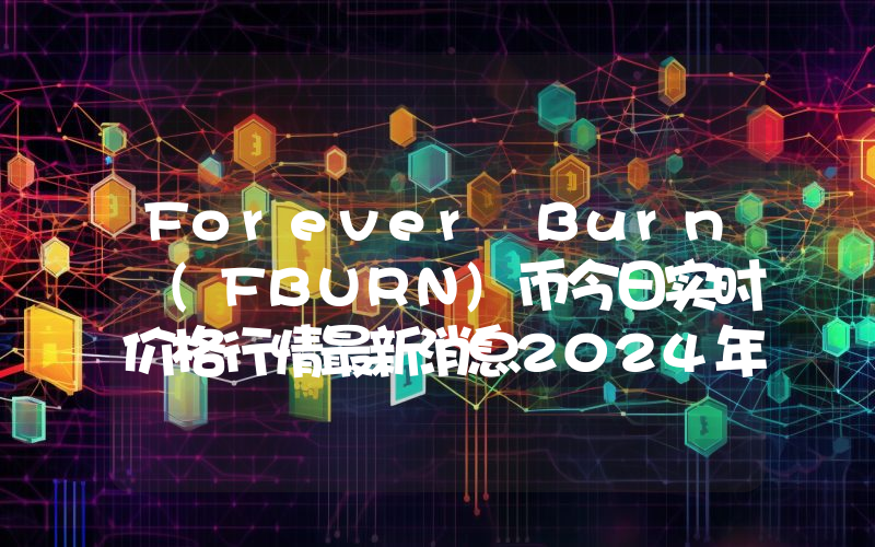 Forever Burn (FBURN)币今日实时价格行情最新消息2024年04月07日