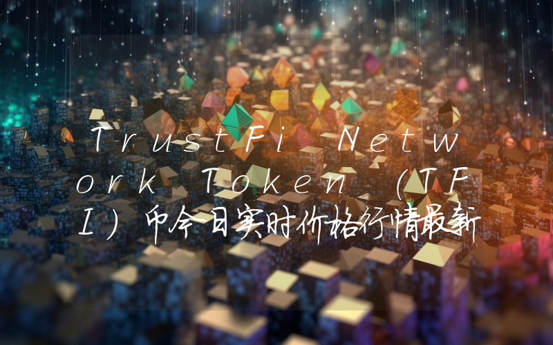 TrustFi Network Token (TFI)币今日实时价格行情最新消息2024年04月07日
