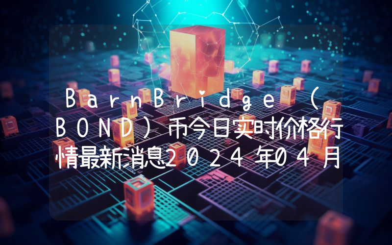 BarnBridge (BOND)币今日实时价格行情最新消息2024年04月07日