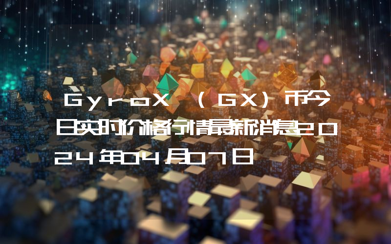 GyroX (GX)币今日实时价格行情最新消息2024年04月07日