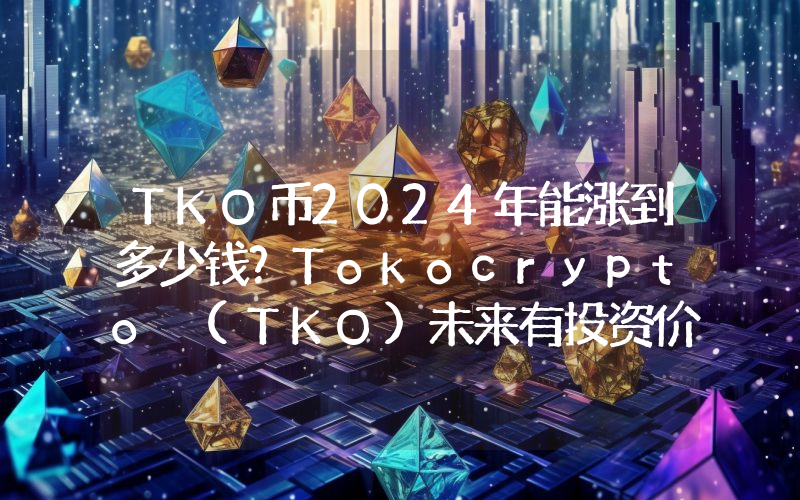 TKO币2024年能涨到多少钱？Tokocrypto (TKO)未来有投资价值吗？