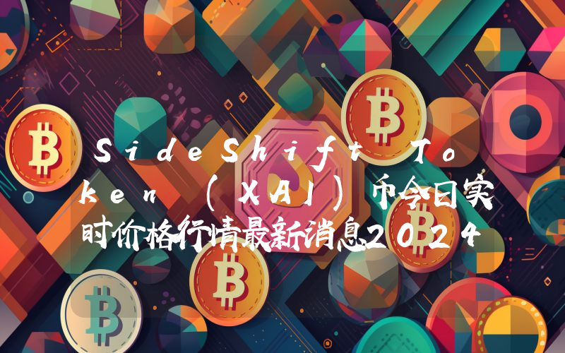SideShift Token (XAI)币今日实时价格行情最新消息2024年04月07日