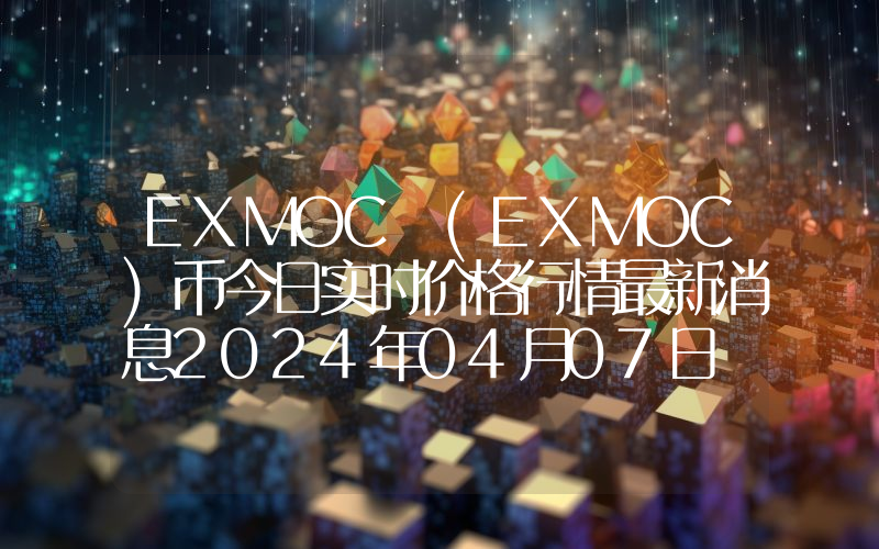 EXMOC (EXMOC)币今日实时价格行情最新消息2024年04月07日