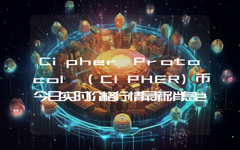 Cipher Protocol (CIPHER)币今日实时价格行情最新消息2024年04月07日