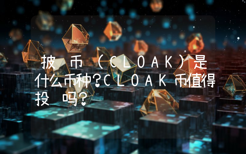 披风币 (CLOAK)是什么币种？CLOAK币值得投资吗？
