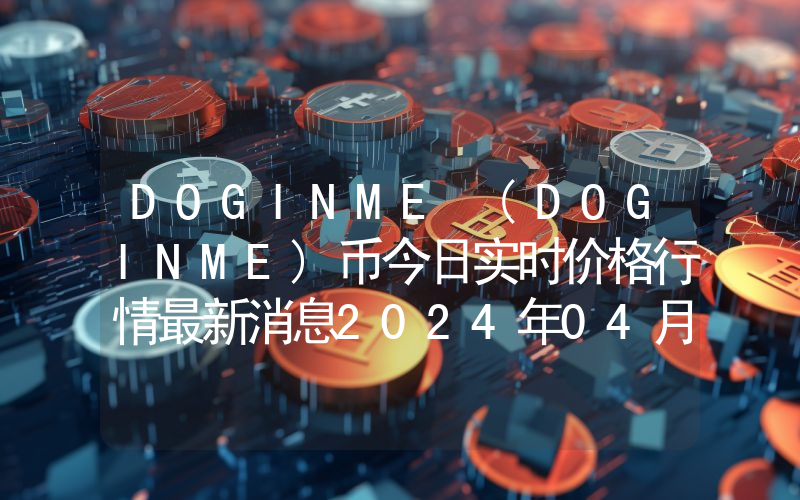 DOGINME (DOGINME)币今日实时价格行情最新消息2024年04月07日