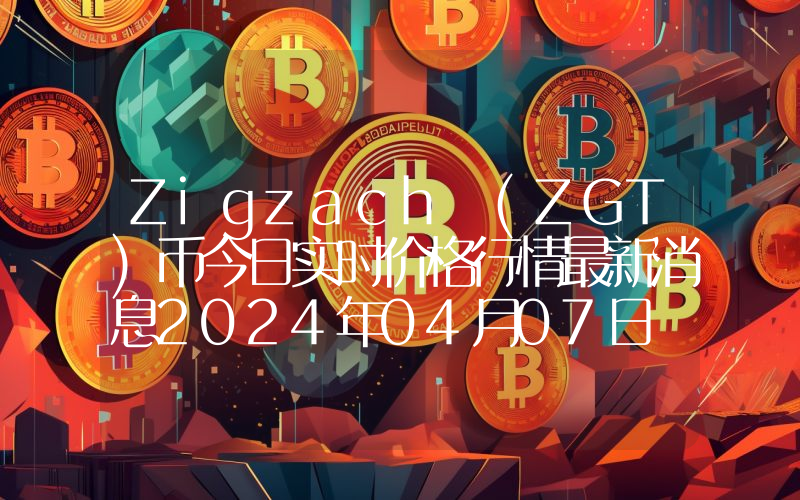 Zigzach (ZGT)币今日实时价格行情最新消息2024年04月07日