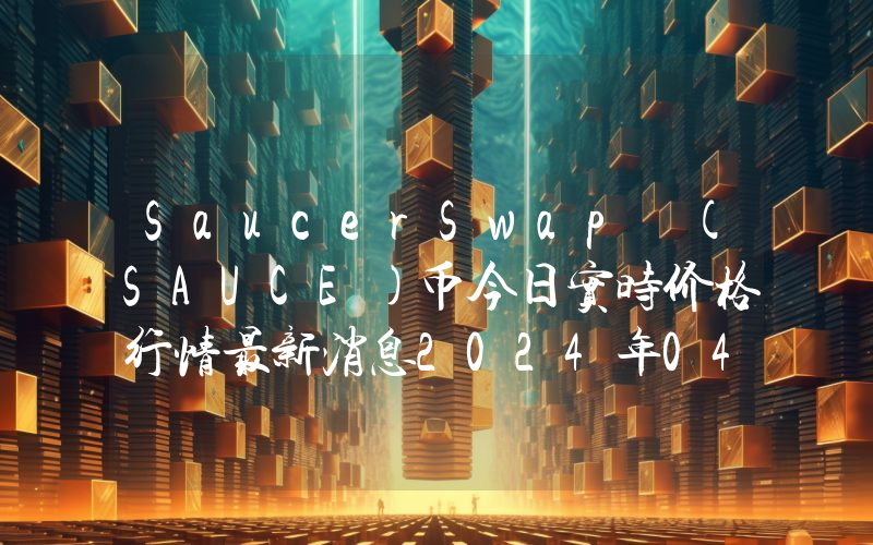 SaucerSwap (SAUCE)币今日实时价格行情最新消息2024年04月07日
