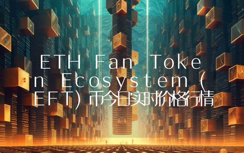 ETH Fan Token Ecosystem (EFT)币今日实时价格行情最新消息2024年04月07日