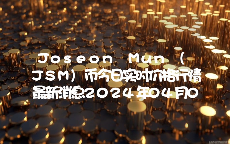 Joseon Mun (JSM)币今日实时价格行情最新消息2024年04月07日
